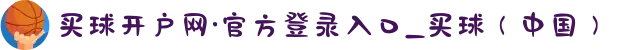 买球开户网·官方登录入口_买球（中国）